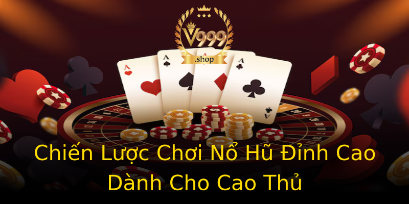 Chiến Lược Chơi Nổ Hũ Đỉnh Cao Dành Cho Cao Thủ Chiến Lược Chơi Nổ Hũ Đỉnh Cao Dành Cho Cao Thủ