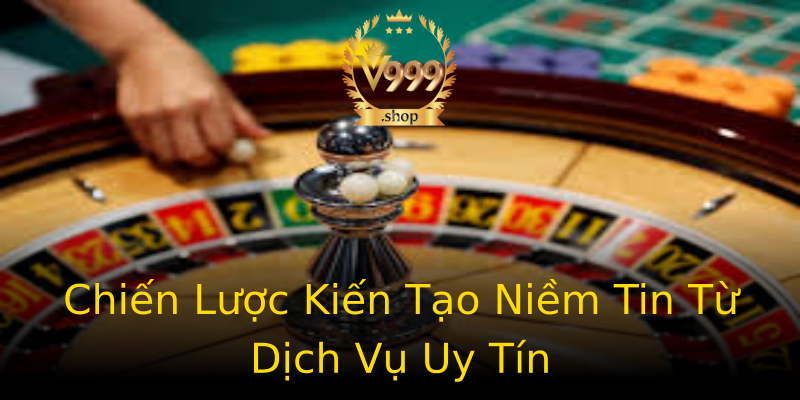 Chiến Lược Kiến Tạo Niềm Tin Từ Dịch Vụ Uy Tín Chiến Lược Kiến Tạo Niềm Tin Từ Dịch Vụ Uy Tín