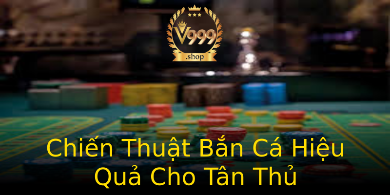 Chiến Thuật Bắn Cá Hiệu Quả Cho Tân Thủ Chiến Thuật Bắn Cá Hiệu Quả Cho Tân Thủ