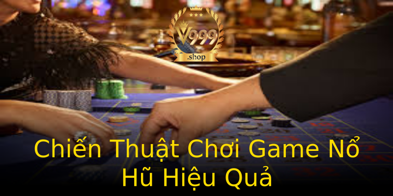 Chiến Thuật Chơi Game Nổ Hũ Hiệu Quả Chiến Thuật Chơi Game Nổ Hũ Hiệu Quả