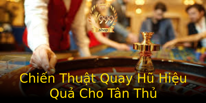Chiến Thuật Quay Hũ Hiệu Quả Cho Tân Thủ Chiến Thuật Quay Hũ Hiệu Quả Cho Tân Thủ