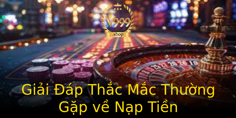 Giải Đáp Thắc Mắc Thường Gặp về Nạp Tiền Giải Đáp Thắc Mắc Thường Gặp về Nạp Tiền
