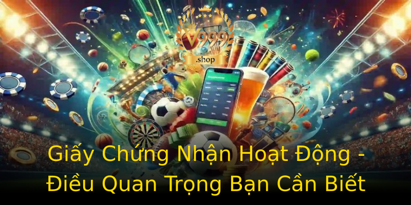 Giấy Chứng Nhận Hoạt Động - Điều Quan Trọng Bạn Cần Biết Giấy Chứng Nhận Hoạt Động - Điều Quan Trọng Bạn Cần Biết