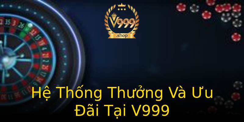 Hệ Thống Thưởng Và Ưu Đãi Tại V999 Hệ Thống Thưởng Và Ưu Đãi Tại V999