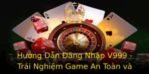 Huong Dan Ang Nhap V999 Trai Nghiem Game An Toan Va Tien Loi 1