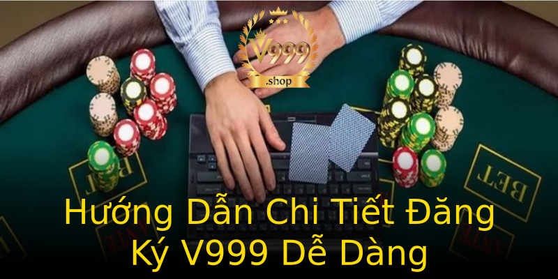 Hướng Dẫn Chi Tiết Đăng Ký V999 Dễ Dàng Hướng Dẫn Chi Tiết Đăng Ký V999 Dễ Dàng