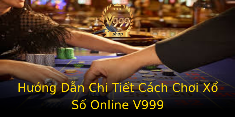 Hướng Dẫn Chi Tiết Cách Chơi Xổ Số Online V999 Hướng Dẫn Chi Tiết Cách Chơi Xổ Số Online V999
