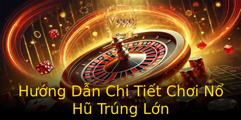 Hướng Dẫn Chi Tiết Chơi Nổ Hũ Trúng Lớn Hướng Dẫn Chi Tiết Chơi Nổ Hũ Trúng Lớn