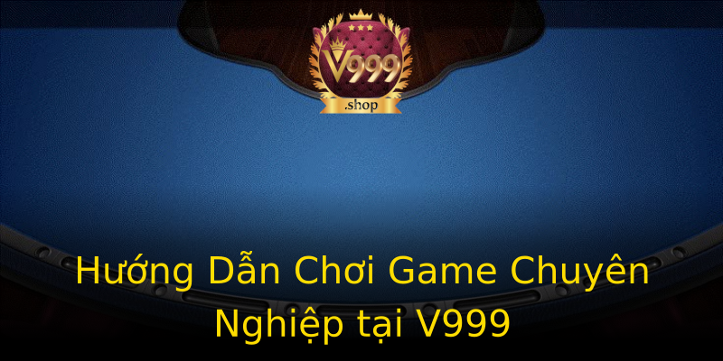 Hướng Dẫn Chơi Game Chuyên Nghiệp tại V999 Hướng Dẫn Chơi Game Chuyên Nghiệp tại V999