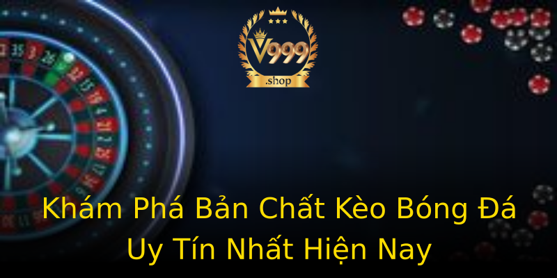 Khám Phá Bản Chất Kèo Bóng Đá Uy Tín Nhất Hiện Nay Khám Phá Bản Chất Kèo Bóng Đá Uy Tín Nhất Hiện Nay