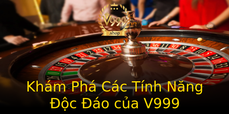 Khám Phá Các Tính Năng Độc Đáo của V999 Khám Phá Các Tính Năng Độc Đáo của V999