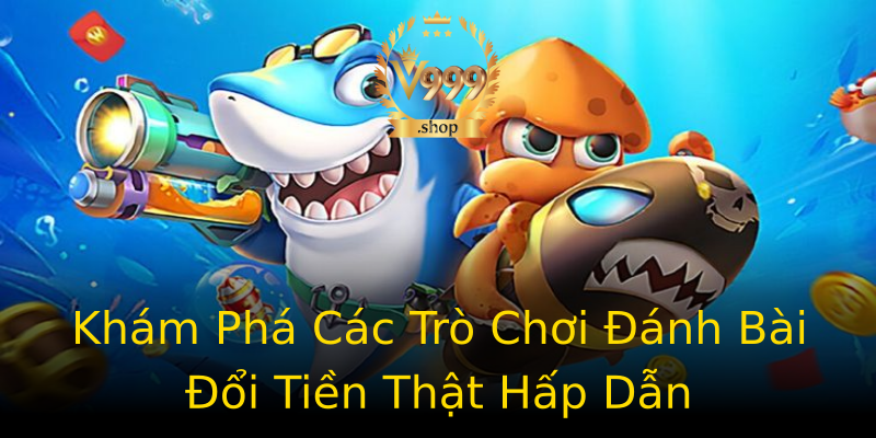 Khám Phá Các Trò Chơi Đánh Bài Đổi Tiền Thật Hấp Dẫn Khám Phá Các Trò Chơi Đánh Bài Đổi Tiền Thật Hấp Dẫn