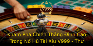 Kham Pha Chien Thang Inh Cao Trong No Hu Tai Xiu V999 Thu Gian Voi Game Oi Thuong Soi Ong