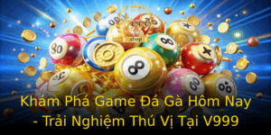Kham Pha Game A Ga Hom Nay Trai Nghiem Thu Vi Tai V999