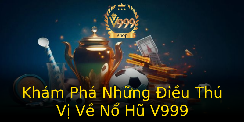 Khám Phá Những Điều Thú Vị Về Nổ Hũ V999 Khám Phá Những Điều Thú Vị Về Nổ Hũ V999