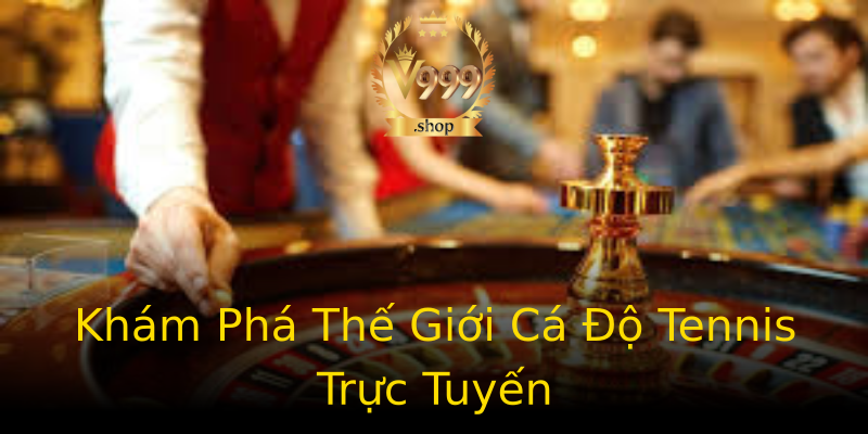 Khám Phá Thế Giới Cá Độ Tennis Trực Tuyến Khám Phá Thế Giới Cá Độ Tennis Trực Tuyến