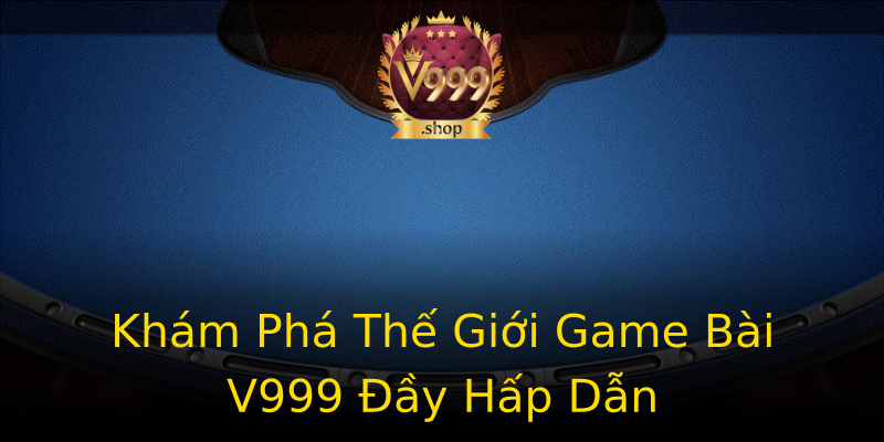 Khám Phá Thế Giới Game Bài V999 Đầy Hấp Dẫn Khám Phá Thế Giới Game Bài V999 Đầy Hấp Dẫn