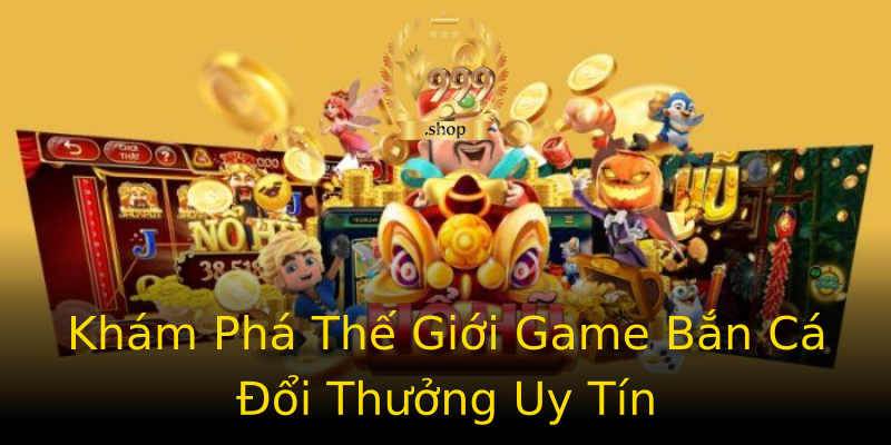 Khám Phá Thế Giới Game Bắn Cá Đổi Thưởng Uy Tín Khám Phá Thế Giới Game Bắn Cá Đổi Thưởng Uy Tín