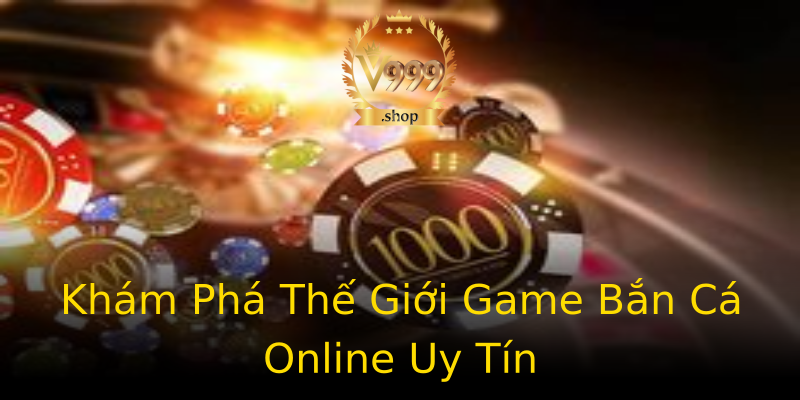 Khám Phá Thế Giới Game Bắn Cá Online Uy Tín Khám Phá Thế Giới Game Bắn Cá Online Uy Tín