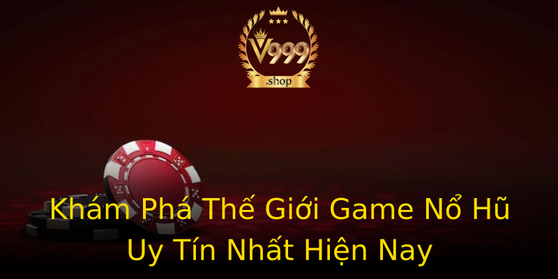 Khám Phá Thế Giới Game Nổ Hũ Uy Tín Nhất Hiện Nay Khám Phá Thế Giới Game Nổ Hũ Uy Tín Nhất Hiện Nay