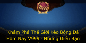 Kham Pha The Gioi Keo Bong A Hom Nay V999 Nhung Ieu Ban Can Biet