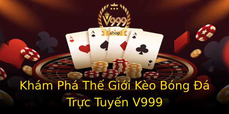 Khám Phá Thế Giới Kèo Bóng Đá Trực Tuyến V999 Khám Phá Thế Giới Kèo Bóng Đá Trực Tuyến V999