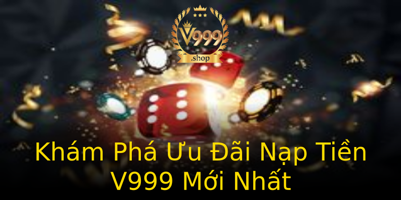 Khám Phá Ưu Đãi Nạp Tiền V999 Mới Nhất Khám Phá Ưu Đãi Nạp Tiền V999 Mới Nhất