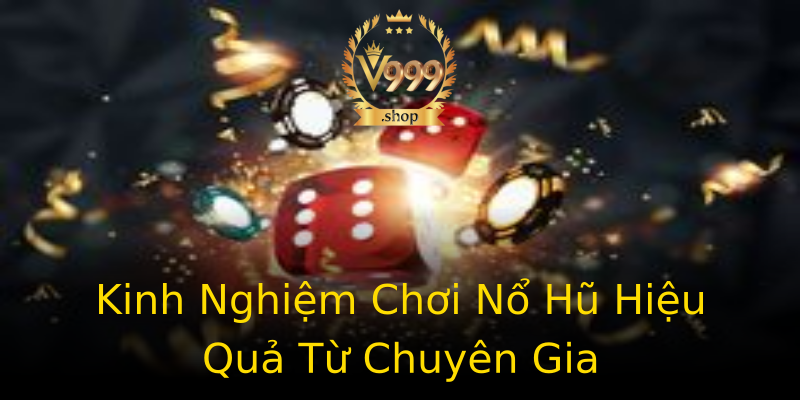 Kinh Nghiệm Chơi Nổ Hũ Hiệu Quả Từ Chuyên Gia Kinh Nghiệm Chơi Nổ Hũ Hiệu Quả Từ Chuyên Gia