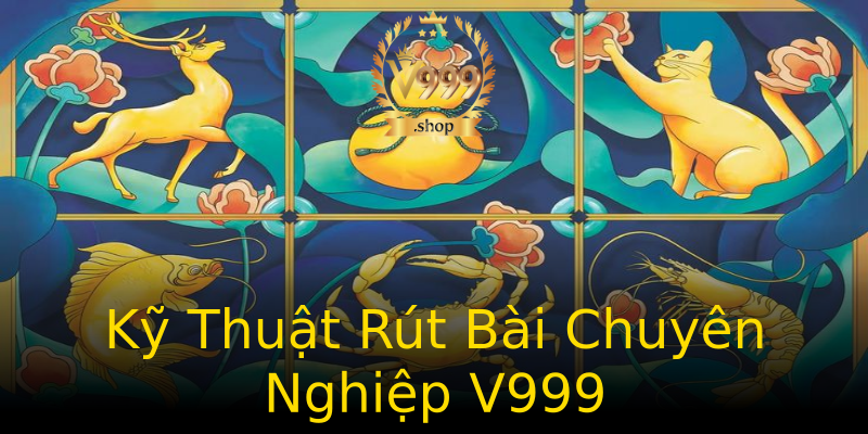 Kỹ Thuật Rút Bài Chuyên Nghiệp V999 Kỹ Thuật Rút Bài Chuyên Nghiệp V999