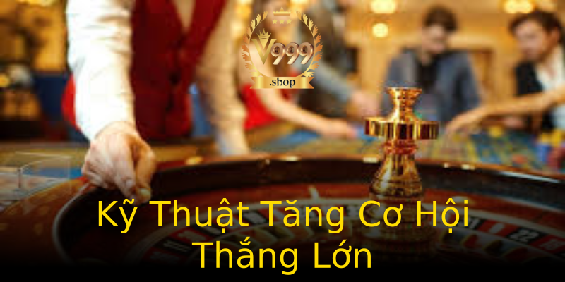Kỹ Thuật Tăng Cơ Hội Thắng Lớn Kỹ Thuật Tăng Cơ Hội Thắng Lớn