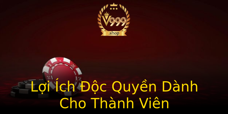 Lợi Ích Độc Quyền Dành Cho Thành Viên Lợi Ích Độc Quyền Dành Cho Thành Viên