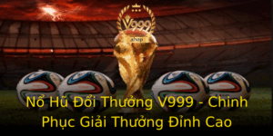 No Hu Oi Thuong V999 Chinh Phuc Giai Thuong Inh Cao
