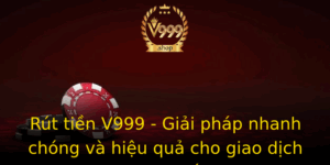 Rut Tien V999 Giai Phap Nhanh Chong Va Hieu Qua Cho Giao Dich Truc Tuyen