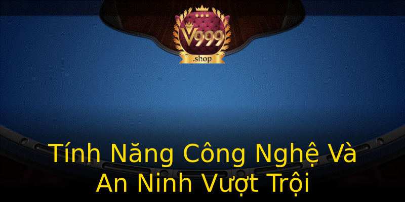 Tính Năng Công Nghệ Và An Ninh Vượt Trội Tính Năng Công Nghệ Và An Ninh Vượt Trội