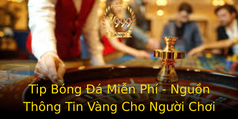 Tip Bóng Đá Miễn Phí - Nguồn Thông Tin Vàng Cho Người Chơi Tip Bóng Đá Miễn Phí - Nguồn Thông Tin Vàng Cho Người Chơi