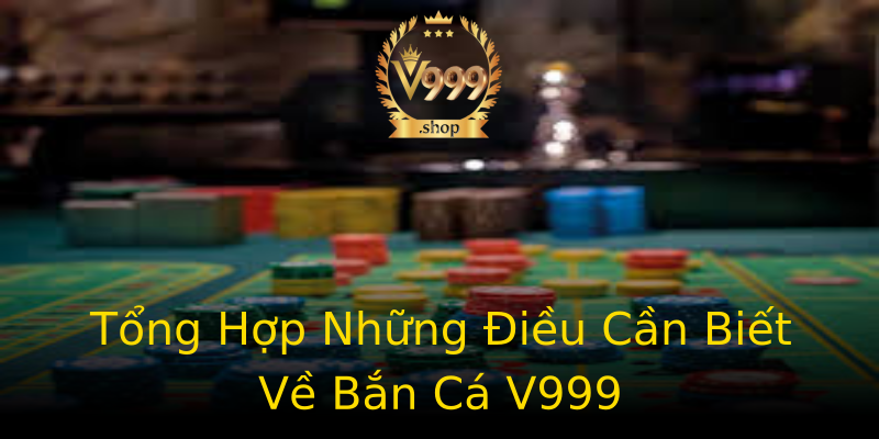 Tổng Hợp Những Điều Cần Biết Về Bắn Cá V999 Tổng Hợp Những Điều Cần Biết Về Bắn Cá V999