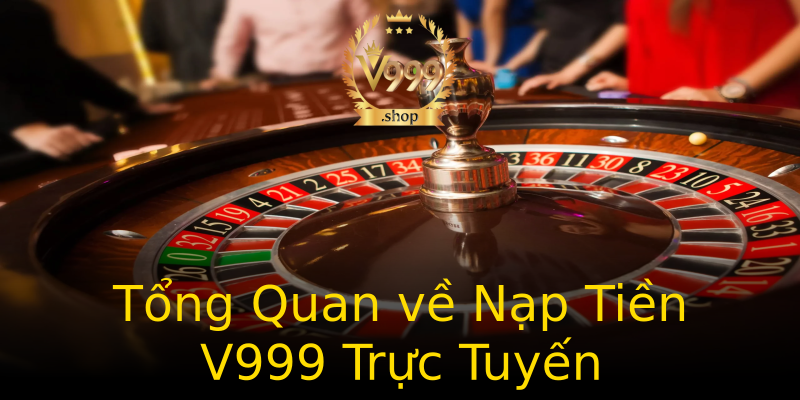 Tổng Quan về Nạp Tiền V999 Trực Tuyến Tổng Quan về Nạp Tiền V999 Trực Tuyến