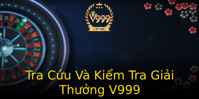 Tra Cứu Và Kiểm Tra Giải Thưởng V999 Tra Cứu Và Kiểm Tra Giải Thưởng V999