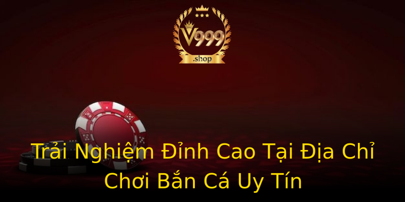 Trải Nghiệm Đỉnh Cao Tại Địa Chỉ Chơi Bắn Cá Uy Tín Trải Nghiệm Đỉnh Cao Tại Địa Chỉ Chơi Bắn Cá Uy Tín