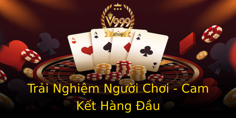 Trải Nghiệm Người Chơi - Cam Kết Hàng Đầu Trải Nghiệm Người Chơi - Cam Kết Hàng Đầu