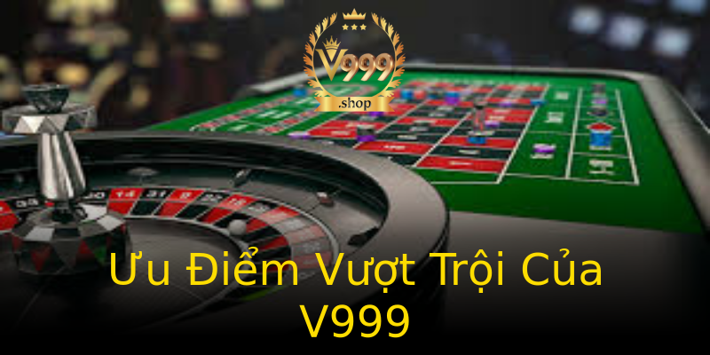 Ưu Điểm Vượt Trội Của V999 Ưu Điểm Vượt Trội Của V999